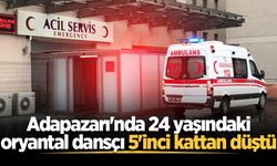 Adapazarı'nda 24 yaşındaki oryantal dansçı 5'inci kattan düştü