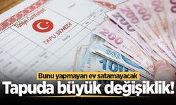 Tapuda yeni dönem başlıyor! Bunu yapmayan ev satamayacak