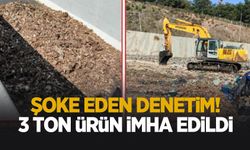 Denetimde ele geçirildi! 3 ton ürün imha edildi