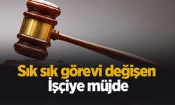 Sık sık görevi değişen işçiye müjde