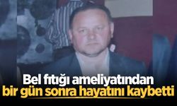 Bel fıtığı ameliyatından bir gün sonra hayatını kaybetti