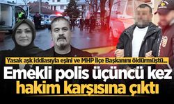 Yasak aşk iddiasıyla eşini ve MHP İlçe Başkanını öldüren emekli polis üçüncü kez hakim karşısında