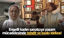 Engelli kadın sanatçıya yaşam mücadelesinde tehdit ve baskı iddiası!