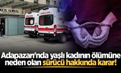 Adapazarı'nda yaşlı kadının ölümüne neden olan sürücü hakkında karar!