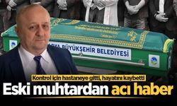 Kontrol için hastaneye gitti, hayatını kaybetti! Eski muhtardan acı haber