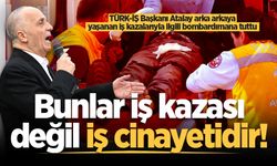 TÜRK-İŞ Başkanı Atalay arka arkaya yaşanan iş kazalarıyla ilgili bombardımana tuttu: "Bunlar iş kazası değil iş cinayetidir!"