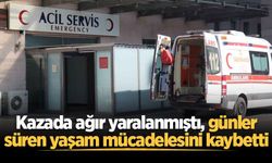 Kazada ağır yaralanmıştı, günler süren yaşam mücadelesini kaybetti