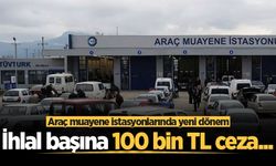 Araç muayene istasyonlarında yeni dönem! İhlal başına 100 bin TL ceza...