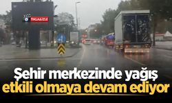 Şehir merkezinde yağış etkili olmaya devam ediyor