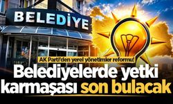AK Parti'den yerel yönetimler reformu! Belediyelerde yetki karmaşası son bulacak