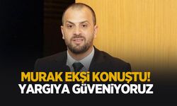 Murat Ekşi: Yargıya güveniyoruz