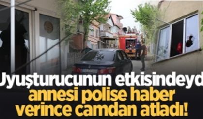 Uyuşturucunun etkisindeydi, annesi polise haber verince camdan atladı!