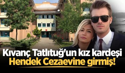Kıvanç Tatlıtuğ'un kız kardeşi Hendek Cezaevine girmiş!