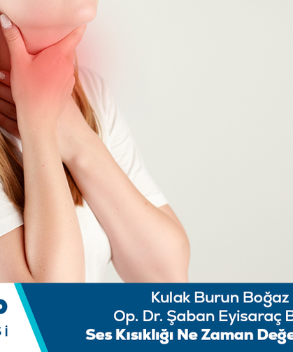 Kulak Burun Boğaz Uzmanı Op. Dr. Şaban Eyisaraç bilgilendiriyor: Ses kısıklığı ne zaman değerlendirilmelidir?