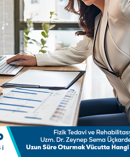 Uzm. Dr. Zeynep Sema Üçkardeş bilgilendiriyor: Uzun süre oturmak vücutta hangi sorunlara yol açar?