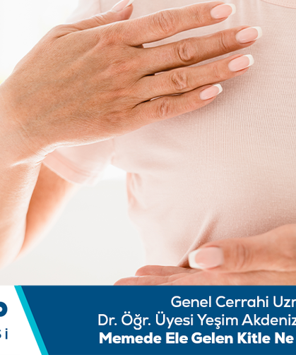 Genel Cerrahi Uzmanı Dr. Öğr. Üyesi Yeşim Akdeniz bilgilendiriyor: Memede ele gelen kitle ne anlama gelir?