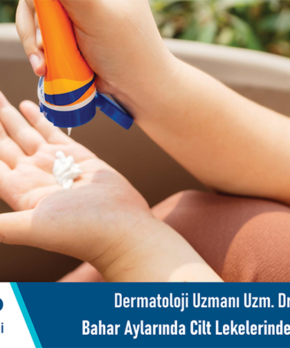 Dermatoloji Uzmanı Uzm. Dr. Aslı Şenol: Bahar aylarında cilt lekelerinde artış görülebilir
