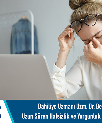 Dahiliye Uzmanı Uzm. Dr. Betül Kundakçı: Uzun süren halsizlik ve yorgunluk göz ardı edilmemeli