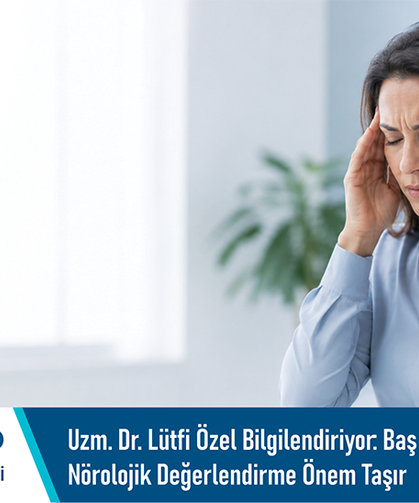 Uzm. Dr. Lütfi Özel bilgilendiriyor: Baş ağrısı şikâyetlerinde nörolojik değerlendirme önem taşır