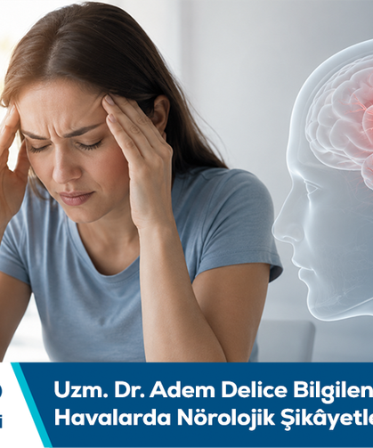 Uzm. Dr. Adem Delice bilgilendiriyor: Sıcak havalarda nörolojik şikâyetler dikkate alınmalı