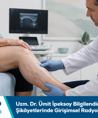 Uzm. Dr. Ümit İpeksoy bilgilendiriyor: Ağrı ve varis şikâyetlerinde girişimsel radyoloji değerlendirmesi