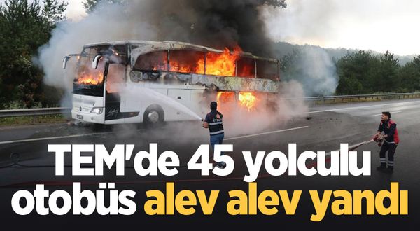 TEM'de 45 yolculu otobüs alev alev yandı