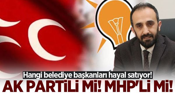 Hangi belediye başkanları hayal satıyor! AK Partili mi! MHP’li mi!