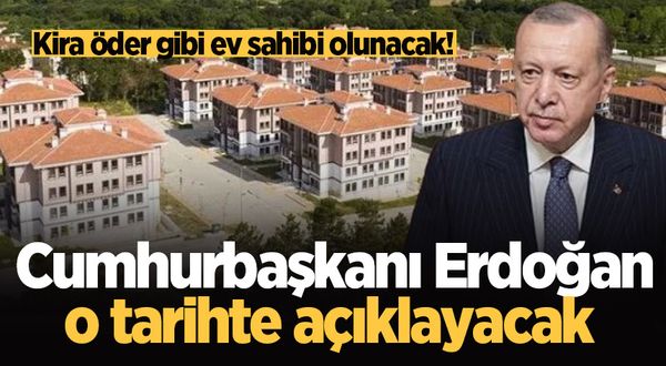 Kira öder gibi ev sahibi olunacak! Cumhurbaşkanı Erdoğan o tarihte açıklayacak 