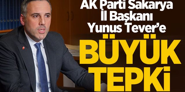 AK Parti Sakarya İl Başkanı Yunus Tever’e büyük tepki