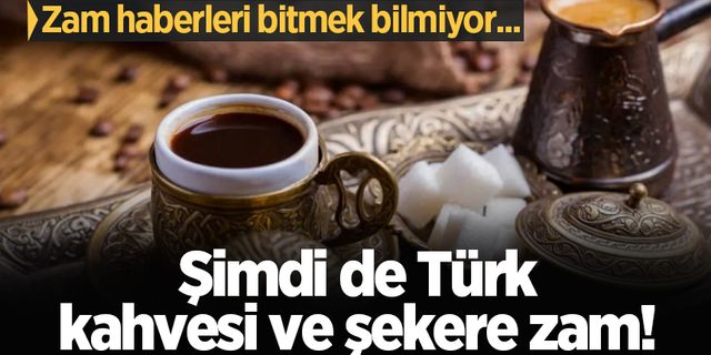 Zam haberleri bitmek bilmiyor... Şimdi de Türk kahvesi ve şekere zam!