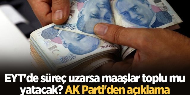 EYT'de süreç uzarsa maaşlar toplu mu yatacak? AK Parti'den açıklama