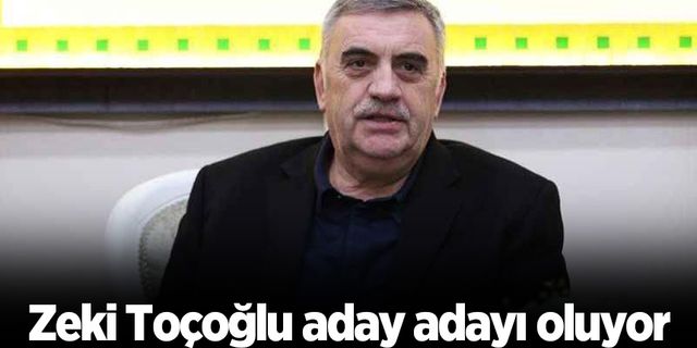 Zeki Toçoğlu aday adayı oluyor
