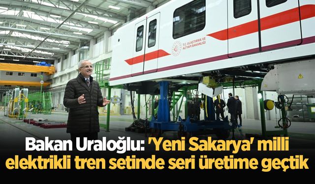 Bakan Uraloğlu: 'Yeni Sakarya' milli elektrikli tren setinde seri üretime geçtik