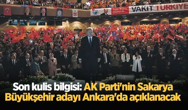 Son kulis bilgisi: AK Parti'nin Sakarya Büyükşehir adayı Ankara'da açıklanacak
