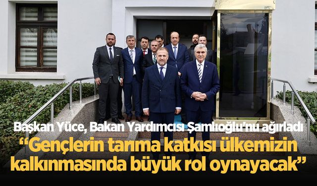 Başkan Yüce, Bakan Yardımcısı Şamlıoğlu'nu ağırladı