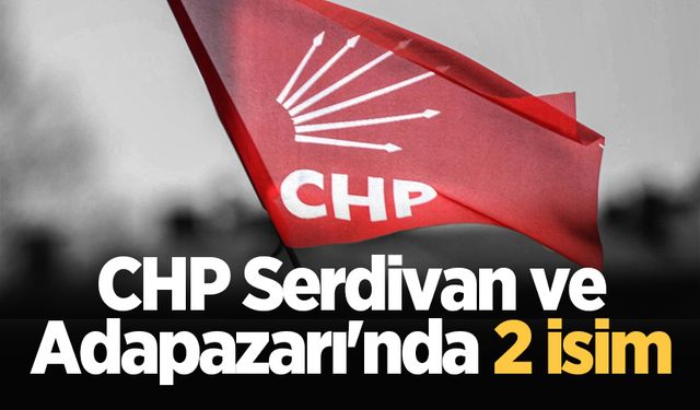 CHP Serdivan ve Adapazarı'nda 2 isim