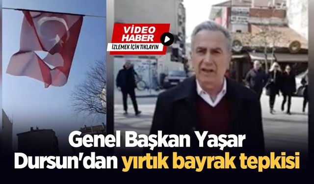 Genel Başkan Yaşar Dursun'dan yırtık bayrak tepkisi