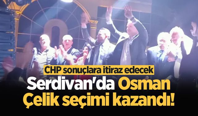 Serdivan'da  Osman Çelik seçimi kazandı! CHP sonuçlara itiraz edecek