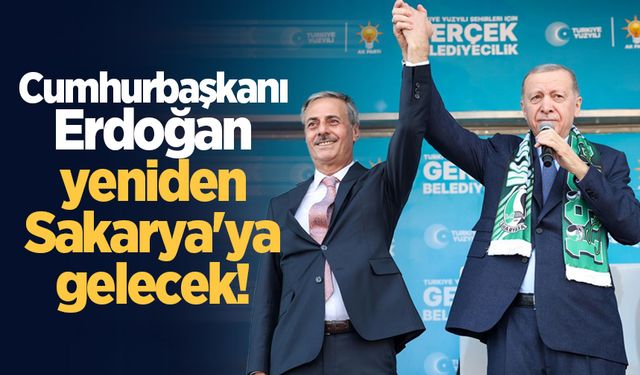 Cumhurbaşkanı Erdoğan yeniden Sakarya'ya gelecek!