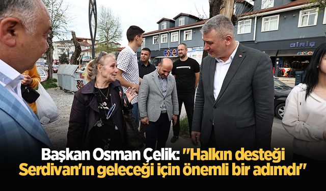 Başkan Osman Çelik: "Halkın desteği Serdivan'ın geleceği için önemli bir adımdı"
