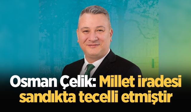 Osman Çelik: Millet iradesi sandıkta tecelli etmiştir