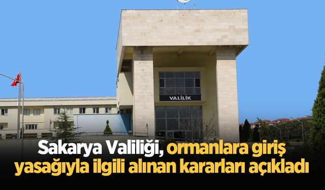 Sakarya Valiliği, ormanlara giriş yasağıyla ilgili alınan kararları açıkladı