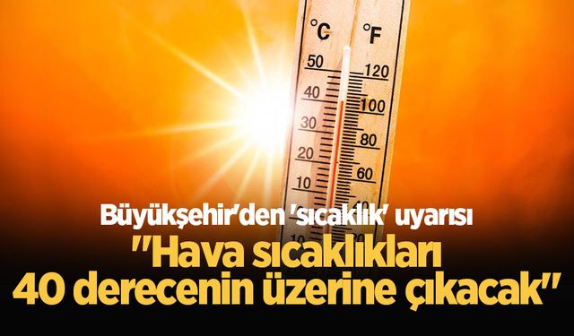 Büyükşehir'den 'sıcaklık' uyarısı: "Hava sıcaklıkları 40 derecenin üzerine çıkacak"