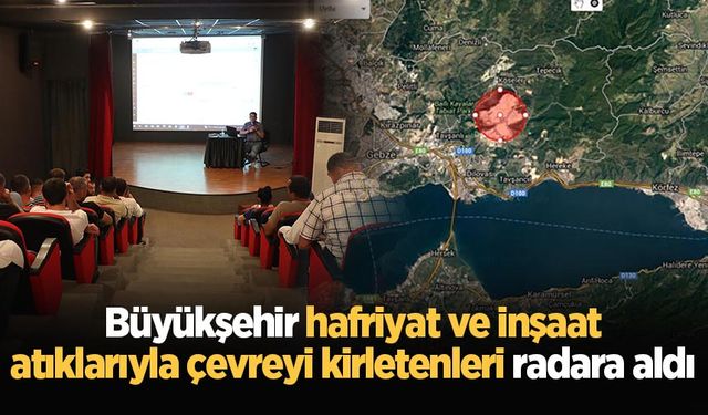 Büyükşehir hafriyat ve inşaat atıklarıyla çevreyi kirletenleri radara aldı