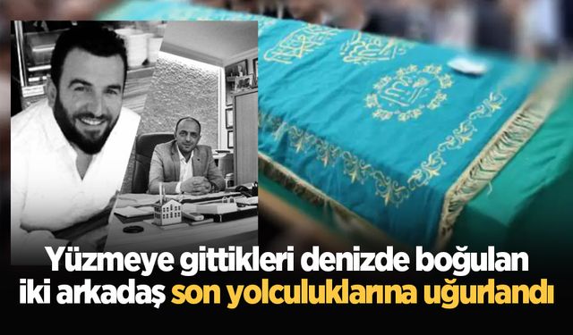 Yüzmeye gittikleri denizde boğulan iki arkadaş son yolculuklarına uğurlandı