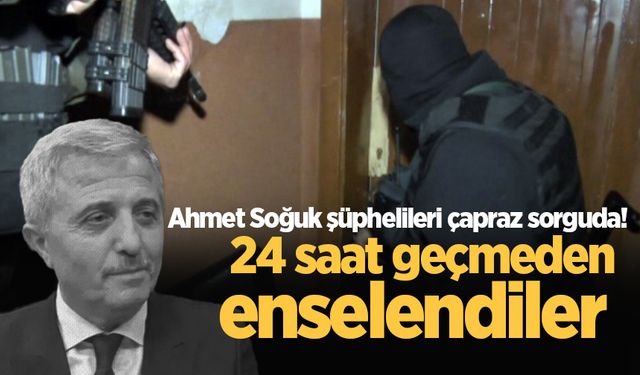 Ahmet Soğuk şüphelileri çapraz sorguda! 24 saat geçmeden enselendiler