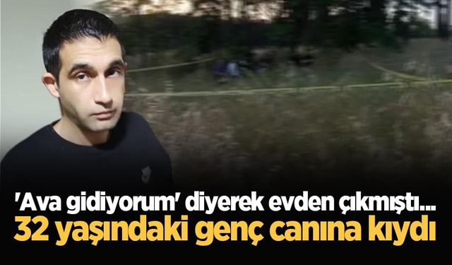 'Ava gidiyorum' diyerek evden çıkmıştı... 32 yaşındaki genç canına kıydı