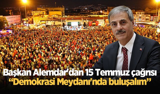 Başkan Alemdar'dan 15 Temmuz çağrısı: Demokrasi Meydanı'nda buluşalım!