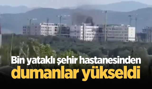 Bin yataklı şehir hastanesinden dumanlar yükseldi