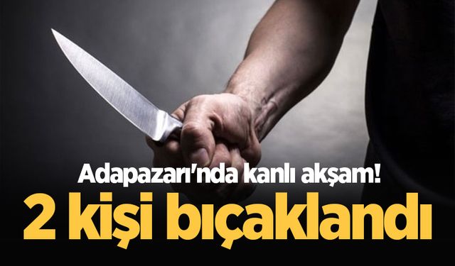 Adapazarı'nda kanlı akşam! 2 kişi bıçaklandı